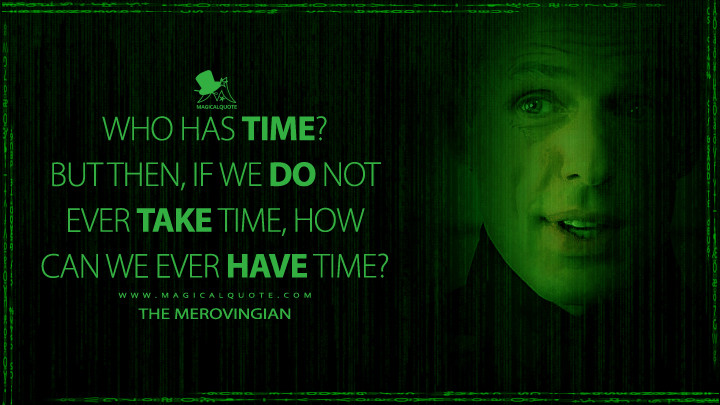 Who has time? But then, if we do not ever take time, how can we ever have time? - The Merovingian (The Matrix Reloaded Quotes)