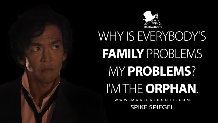 Why is everybody's family problems my problems? I'm the orphan. - Spike Spiegel (Netflix's Cowboy Bebop Quotes)