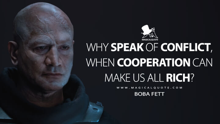 Why speak of conflict, when cooperation can make us all rich? - Boba Fett (The Book of Boba Fett Quotes)