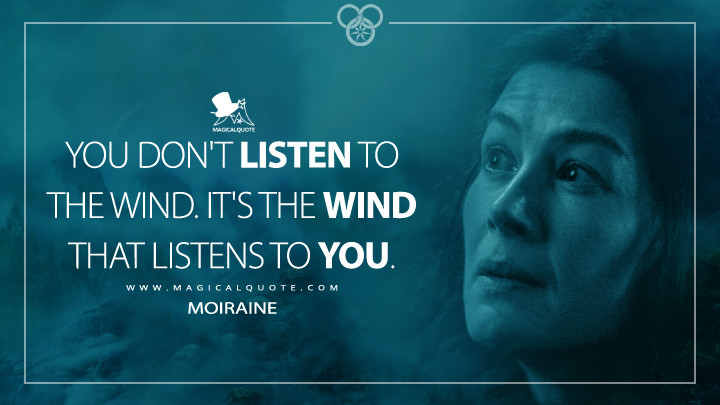 You don't listen to the wind. It's the wind that listens to you. - Moiraine (Amazon's The Wheel of Time Quotes)