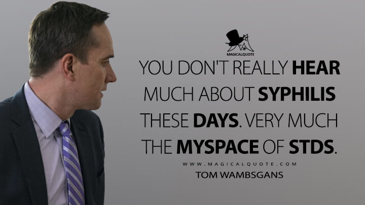 You don't really hear much about syphilis these days. Very much the MySpace of STDs. - Tom Wambsgans (Succession Quotes)
