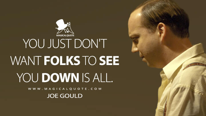 You just don't want folks to see you down is all. - Joe Gould (Cinderella Man Quotes)