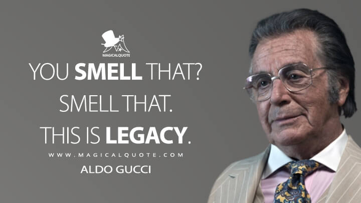 You smell that? Smell that. This is legacy. - Aldo Gucci (House of Gucci Quotes)