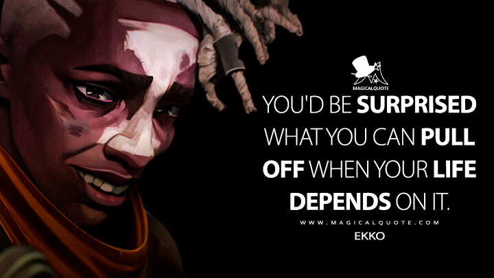 You'd be surprised what you can pull off when your life depends on it. - Ekko (Netflix's Arcane: League of Legends Quotes)