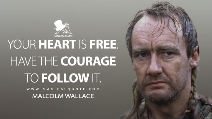 Your heart is free. Have the courage to follow it. - Malcolm Wallace (Braveheart Quotes)