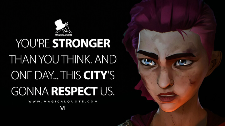 You're stronger than you think. And one day... this city's gonna respect us. - Vi (Netflix's Arcane Quotes)