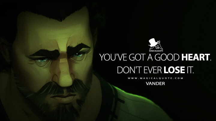 You've got a good heart. Don't ever lose it. - Vander (Netflix's Arcane: League of Legends Quotes)