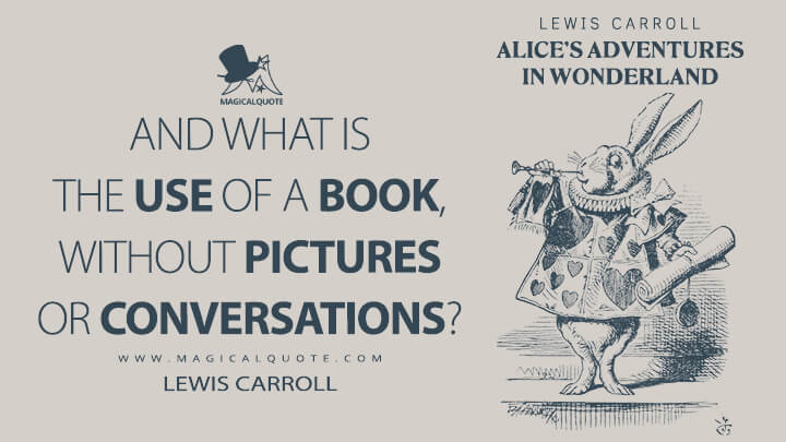 And what is the use of a book, without pictures or conversations? - Lewis Carroll (Alice's Adventures in Wonderland Quotes)