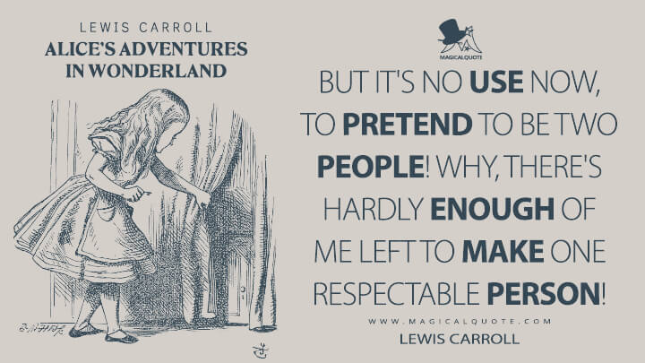 But it's no use now, to pretend to be two people! Why, there's hardly enough of me left to make one respectable person! - Lewis Carroll (Alice's Adventures in Wonderland Quotes)