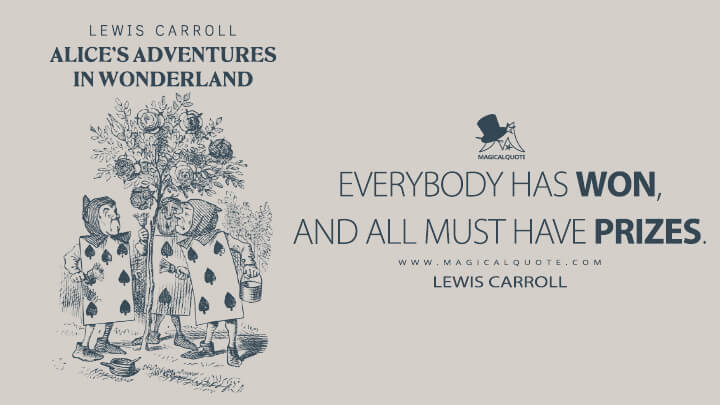 Everybody has won, and all must have prizes. - Lewis Carroll (Alice's Adventures in Wonderland Quotes)