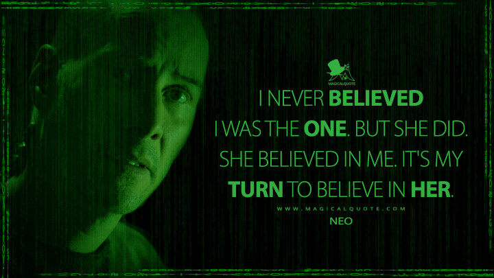 I never believed I was The One. But she did. She believed in me. It's my turn to believe in her. - Neo (The Matrix Resurrections Quotes, The Matrix 4 Quotes)
