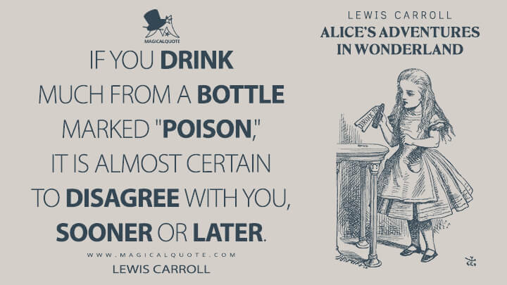 If you drink much from a bottle marked "poison," it is almost certain to disagree with you, sooner or later. - Lewis Carroll (Alice's Adventures in Wonderland Quotes)