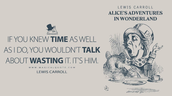 If you knew Time as well as I do, you wouldn't talk about wasting it. It's him. - Lewis Carroll (Alice's Adventures in Wonderland Quotes)