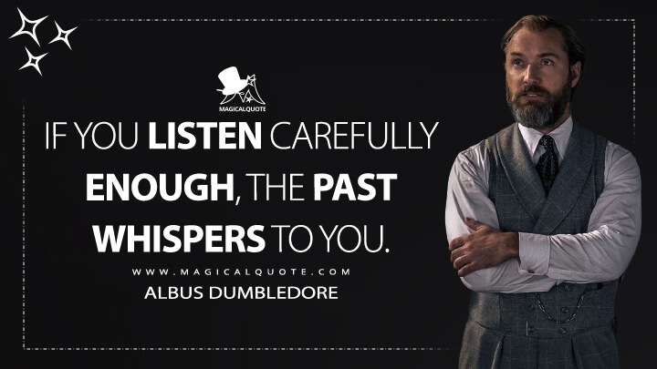 If you listen carefully enough, the past whispers to you. - Albus Dumbledore (Fantastic Beasts 3: The Secrets of Dumbledore Quotes)