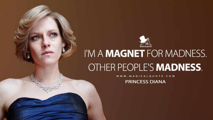 I'm a magnet for madness. Other people's madness. - Princess Diana (Spencer Movie Quotes)