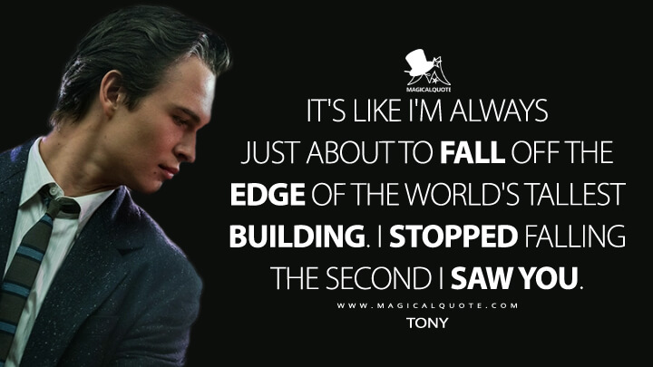 It's like I'm always just about to fall off the edge of the world's tallest building. I stopped falling the second I saw you. - Tony (West Side Story 2021 Quotes)