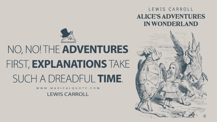 No, no! The adventures first, explanations take such a dreadful time. - Lewis Carroll (Alice's Adventures in Wonderland Quotes)