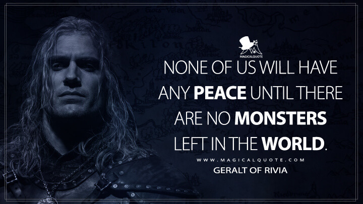 None of us will have any peace until there are no monsters left in the world. - Geralt of Rivia (The Witcher Netflix Quotes)