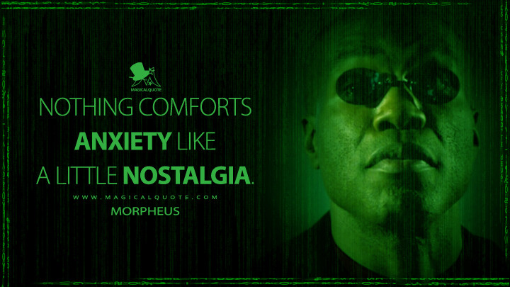 Nothing comforts anxiety like a little nostalgia. - Morpheus (The Matrix Resurrections Quotes)