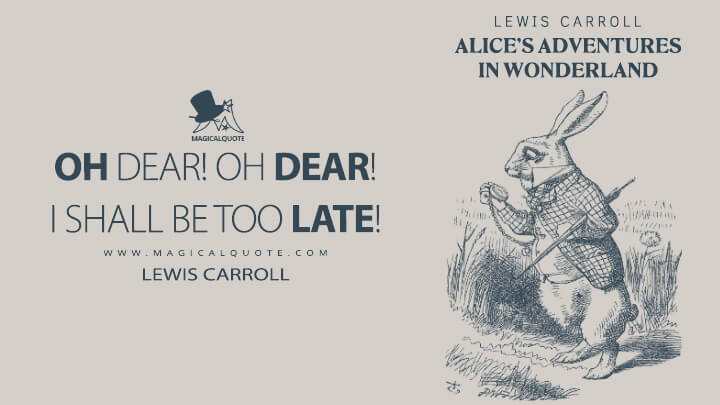 Oh dear! Oh dear! I shall be too late! - Lewis Carroll (Alice's Adventures in Wonderland Quotes)