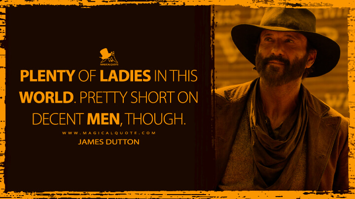 Plenty of ladies in this world. Pretty short on decent men, though. - James Dutton (1883 Series Quotes)