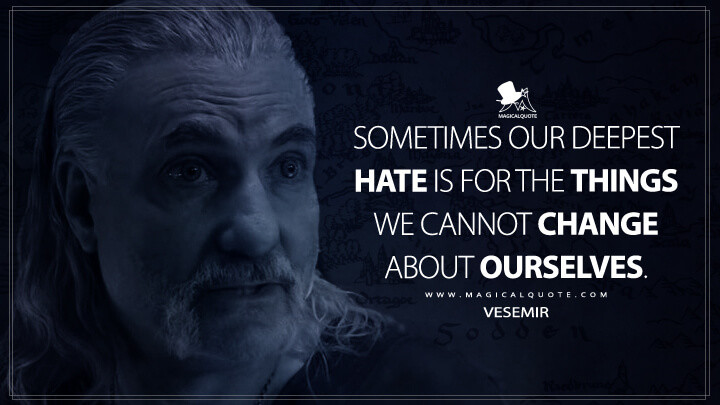 Sometimes our deepest hate is for the things we cannot change about ourselves. - Vesemir (Netflix's The Witcher Quotes)