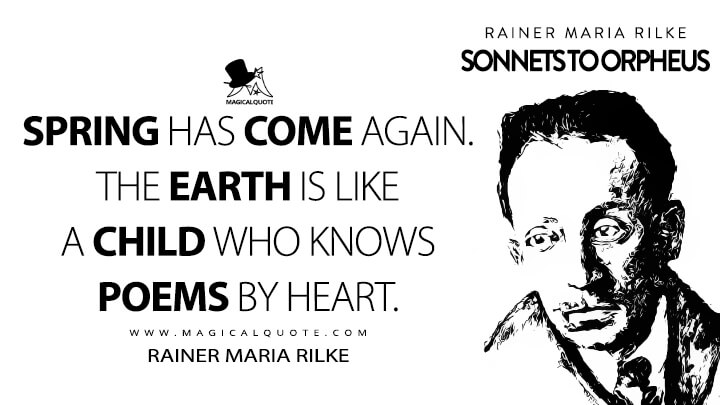 Spring has come again. The earth is like a child who knows poems by heart. - Rainer Maria Rilke (Sonnets to Orpheus Quotes)