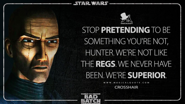 Stop pretending to be something you're not, Hunter. We're not like the regs. We never have been. We're superior. - Crosshair (Star Wars: The Bad Batch Quotes)