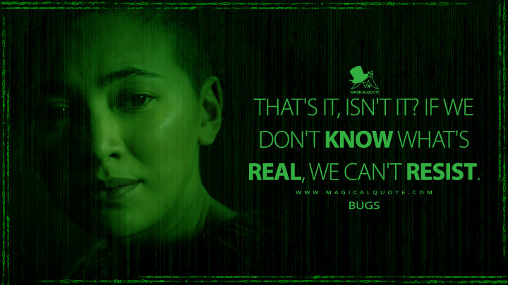 That's it, isn't it? If we don't know what's real, we can't resist. - Bugs (The Matrix Resurrections Quotes, The Matrix 4 Quotes)