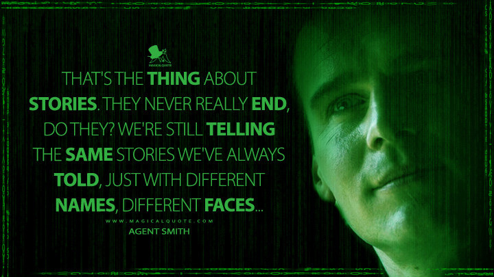 That's the thing about stories. They never really end, do they? We're still telling the same stories we've always told, just with different names, different faces... - Agent Smith (The Matrix 4 Quotes,The Matrix Resurrections Quotes)