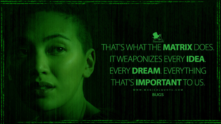 That's what the Matrix does. It weaponizes every idea. Every dream. Everything that's important to us. - Bugs (The Matrix Resurrections Quotes, The Matrix 4 Quotes)