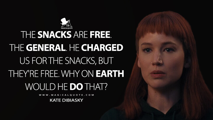 The snacks are free. The general. He charged us for the snacks, but they're free. Why on earth would he do that? - Kate Dibiasky (Netflix's Don't Look Up Quotes)