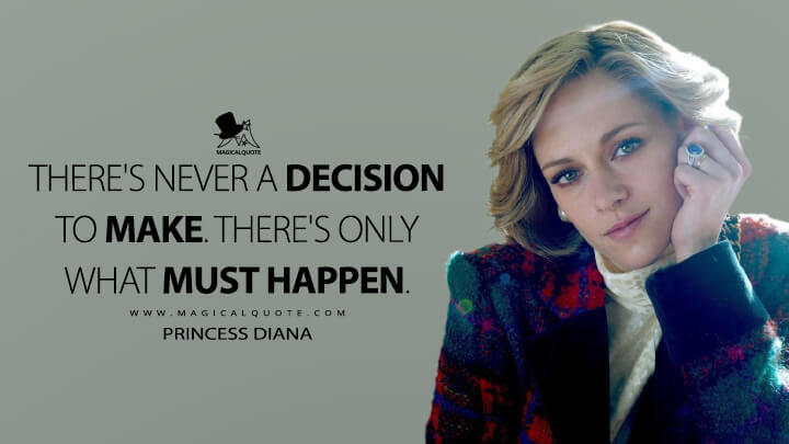 There's never a decision to make. There's only what must happen. - Princess Diana (Spencer Movie Quotes)