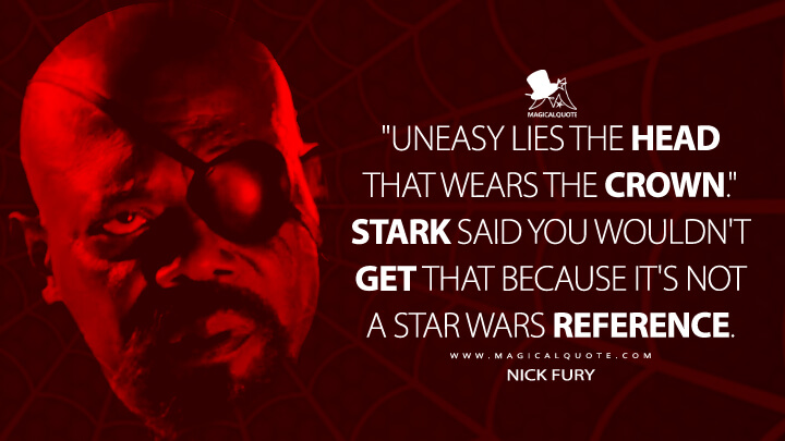 "Uneasy lies the head that wears the crown." Stark said you wouldn't get that because it's not a Star Wars reference. - Nick Fury (Spider-Man: Far from Home Quotes)