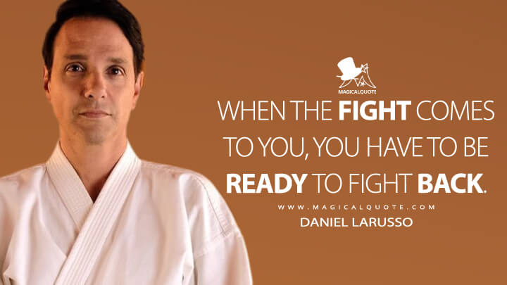When the fight comes to you, you have to be ready to fight back. - Daniel LaRusso (Netflix's Cobra Kai Quotes)