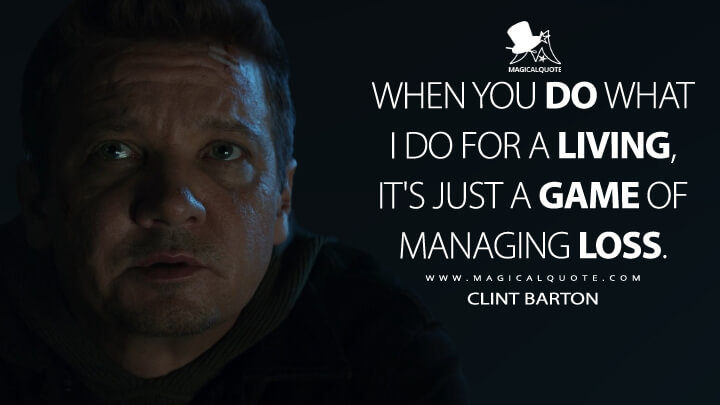 When you do what I do for a living, it's just a game of managing loss. - Clint Barton (Hawkeye Quotes)