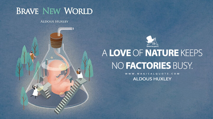 A love of nature keeps no factories busy. - Aldous Huxley (Brave New World Quotes)