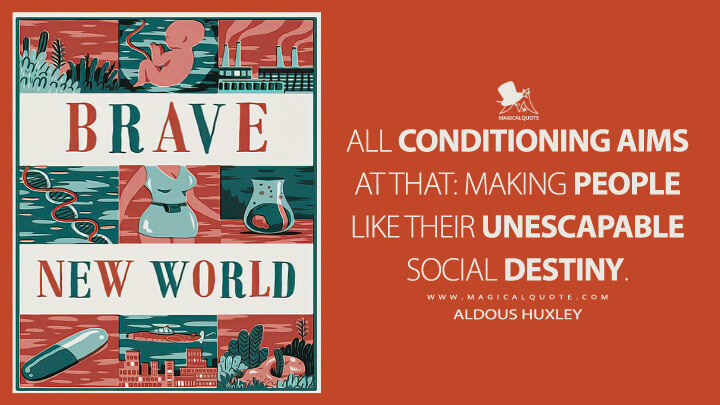 All conditioning aims at that: making people like their unescapable social destiny. - Aldous Huxley (Brave New World Quotes)