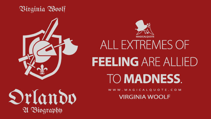 All extremes of feeling are allied to madness. - Virginia Woolf (Orlando: A Biography Quotes)