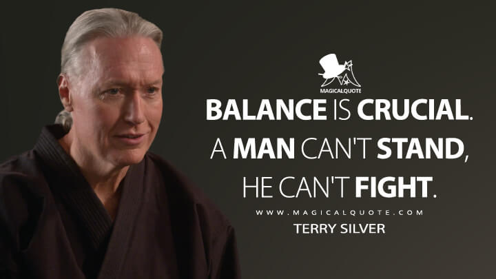 Balance is crucial. A man can't stand, he can't fight. - Terry Silver (Netflix's Cobra Kai Quotes)
