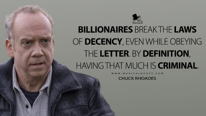 Billionaires break the laws of decency, even while obeying the letter. By definition, having that much is criminal. - Chuck Rhoades (Billions Quotes)