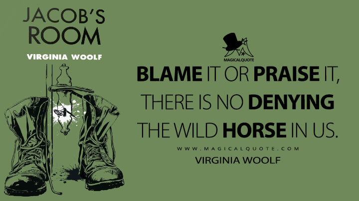 Blame it or praise it, there is no denying the wild horse in us. - Virginia Woolf (Jacob's Room Quotes)
