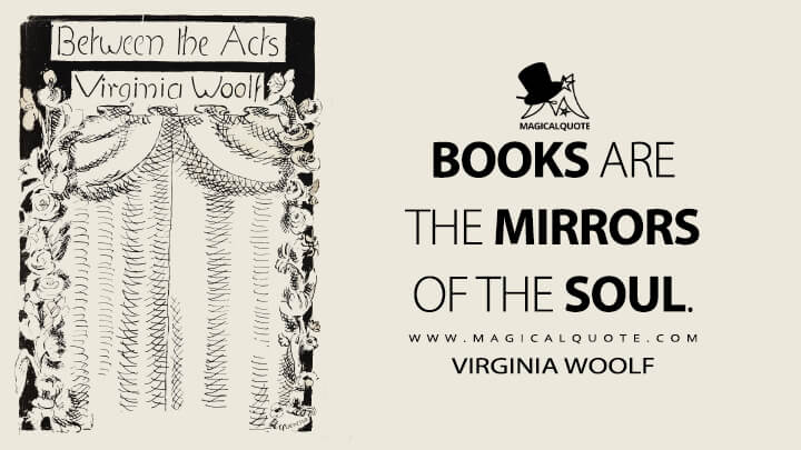 Books are the mirrors of the soul. - Virginia Woolf (Between the Acts Quotes)
