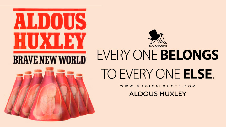 But every one belongs to every one else. - Aldous Huxley (Brave New World Quotes)