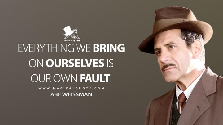 Everything we bring on ourselves is our own fault. - Abe Weissman (The Marvelous Mrs. Maisel Quotes)