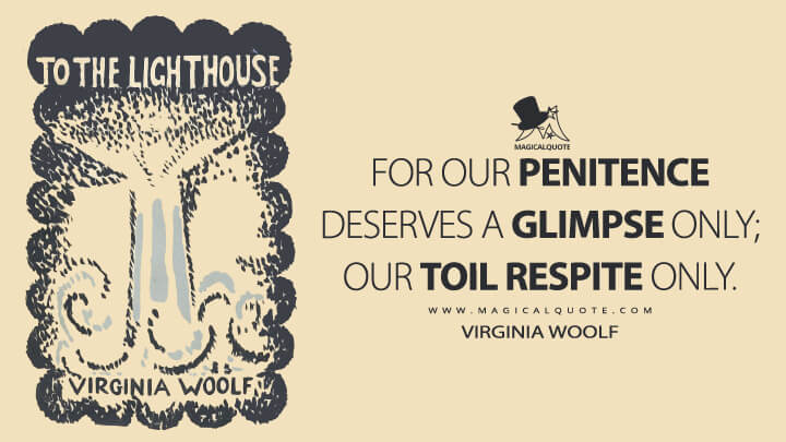 For our penitence deserves a glimpse only; our toil respite only. - Virginia Woolf (To the Lighthouse Quotes)