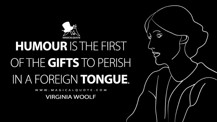Humour is the first of the gifts to perish in a foreign tongue. - Virginia Woolf (On Not Knowing Greek Quotes)