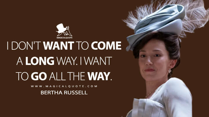 I don't want to come a long way. I want to go all the way. - Bertha Russell (The Gilded Age Quotes)
