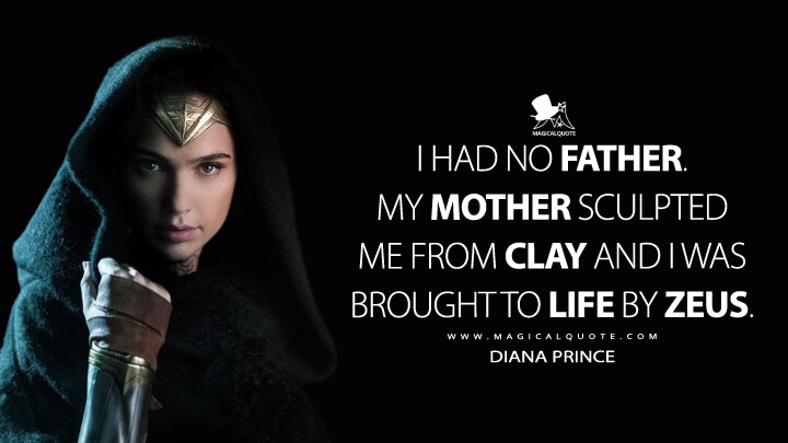 I had no father. My mother sculpted me from clay and I was brought to life by Zeus. - Diana Prince (Wonder Woman Quotes)