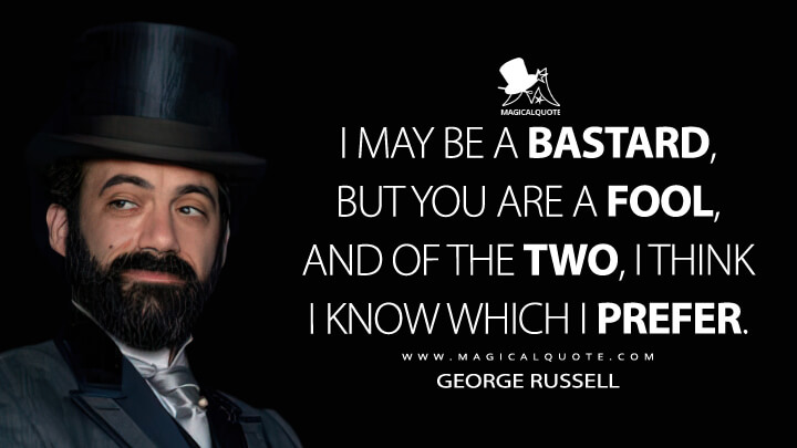 I may be a bastard, but you are a fool, and of the two, I think I know which I prefer.- George Russell (The Gilded Age Quotes)